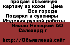 продам объёмную картину из кожи › Цена ­ 10 000 - Все города Подарки и сувениры » Изделия ручной работы   . Ямало-Ненецкий АО,Салехард г.